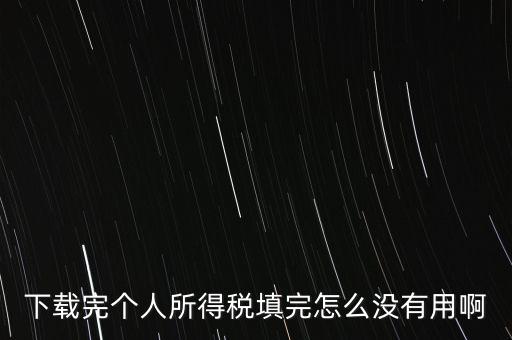 個(gè)稅系統(tǒng)下載下來為什么不能用，下載完個(gè)人所得稅填完怎么沒有用啊