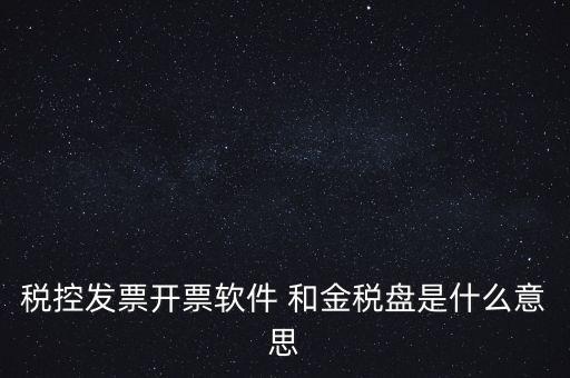 什么叫稅控盤，稅控發(fā)票開票軟件 和金稅盤是什么意思