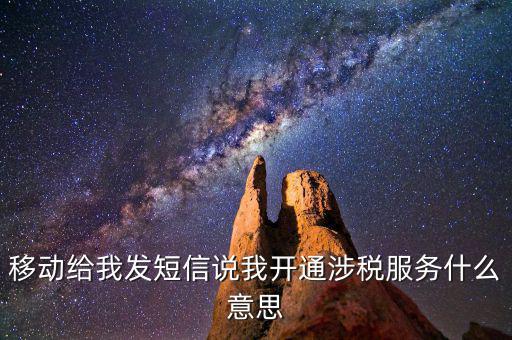 移動(dòng)給我發(fā)短信說(shuō)我開(kāi)通涉稅服務(wù)什么意思