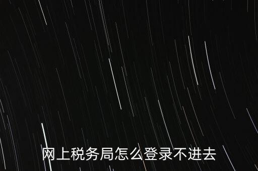 江西省網(wǎng)上稅務(wù)局為什么進(jìn)不了，江西省國稅局網(wǎng)上申報系統(tǒng)的網(wǎng)頁經(jīng)常無法打開