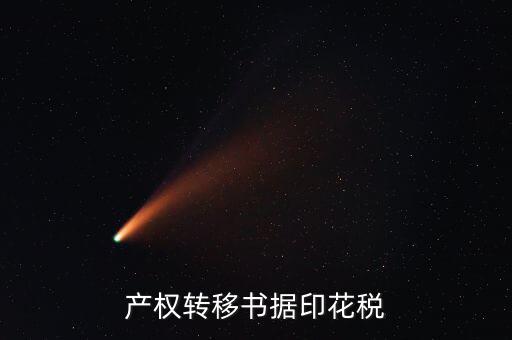 印花稅產(chǎn)權(quán)轉(zhuǎn)移數(shù)據(jù)包括什么意思，產(chǎn)權(quán)轉(zhuǎn)移書據(jù)印花稅