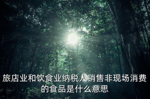 什么叫非現(xiàn)場消費(fèi)食品，銷售非現(xiàn)場消費(fèi)的食物就屬于銷售貨物按17稅率計(jì)算但是我看到
