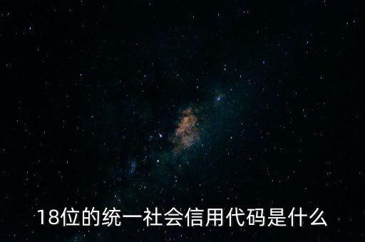 18位的統(tǒng)一社會信用代碼是什么，社會信用統(tǒng)一代碼是哪18位數(shù)字