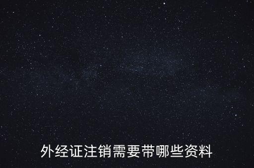 新津注銷外經(jīng)證帶什么資料，外經(jīng)證注銷需要帶哪些資料