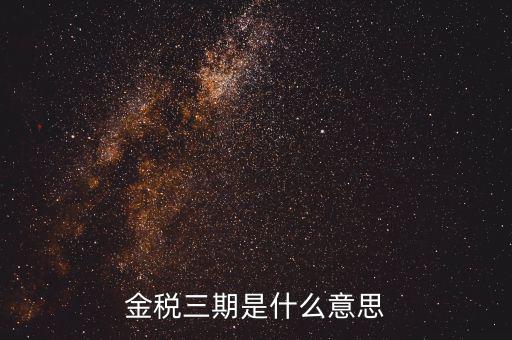 金三稅都包括什么意思，金稅三期是什么意思