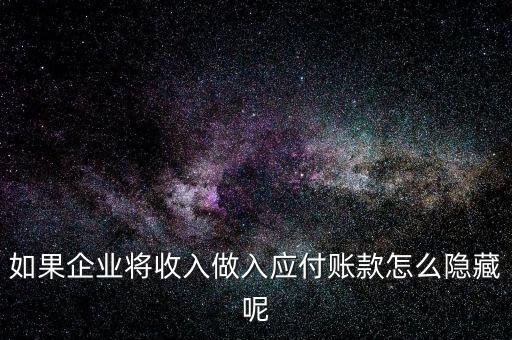 企業(yè)應(yīng)收款是不是能隱藏什么，如果企業(yè)將收入做入應(yīng)付賬款怎么隱藏呢