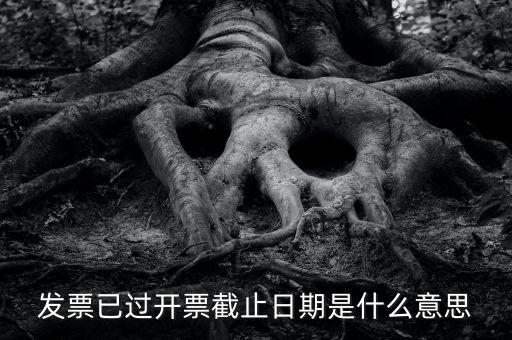 開票時間截止日期到是什么情況，已過開票截止日期是什么原因