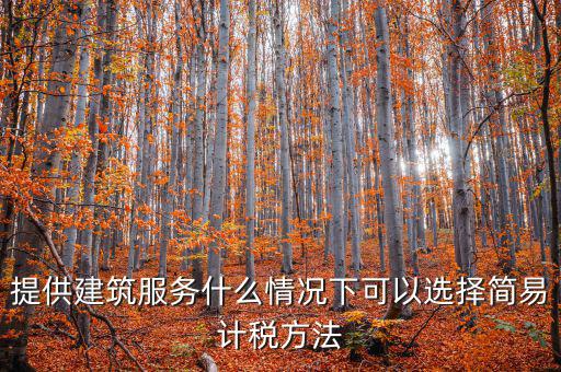 提供建筑服務什么情況下可以選擇簡易計稅方法