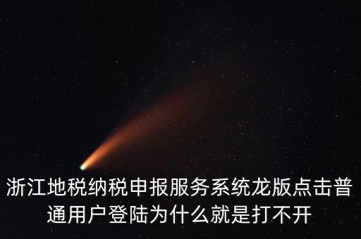 浙江地稅納稅申報服務系統龍版點擊普通用戶登陸為什么就是打不開