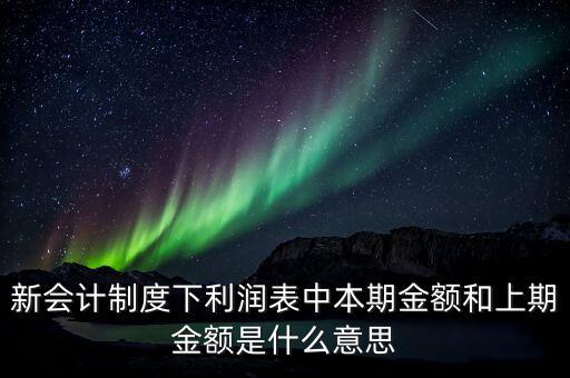 利潤(rùn)表中上期金額是指什么，新會(huì)計(jì)制度下利潤(rùn)表中本期金額和上期金額是什么意思