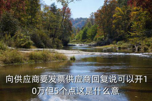 發(fā)票5個(gè)點(diǎn)什么意思，向供應(yīng)商要發(fā)票供應(yīng)商回復(fù)說(shuō)可以開10萬(wàn)但5個(gè)點(diǎn)這是什么意