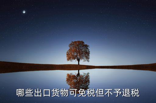 什么商品出口不退稅，出口免稅不退稅主要適用于什么情形