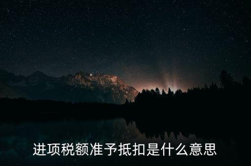 進項稅額準予抵扣是什么意思