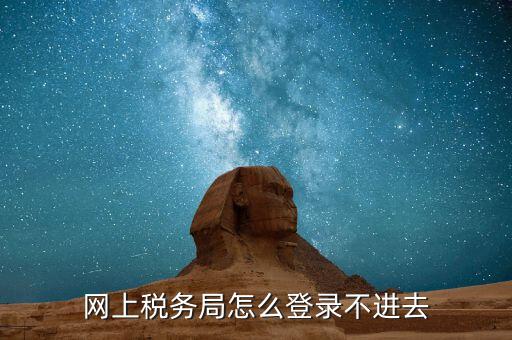 為什么進不去國稅記錄，為什么國稅網(wǎng)上辦稅進不去應該怎么解決