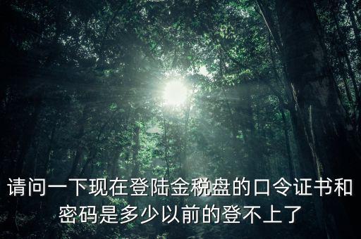 金稅盤證書密碼是什么，增值稅發(fā)票稅控開票軟件金稅盤版用戶密碼和證書口令忘記了怎么