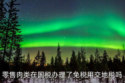 銷售肉制品免什么稅，肉類現(xiàn)在免稅嗎
