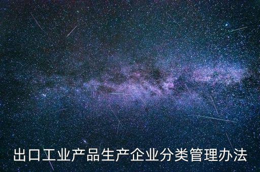 出口企業(yè)歸類管理都需要什么，出口退稅企業(yè)分類管理等級(jí)評定結(jié)果一類和四類是指什么