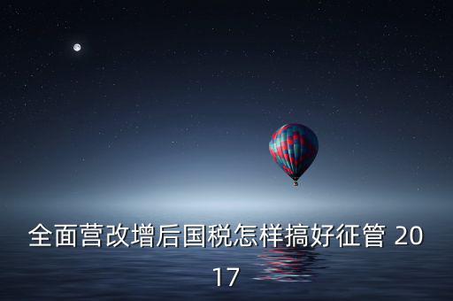 營(yíng)改增后國(guó)稅干部應(yīng)該做什么，營(yíng)改增之后如何確定國(guó)稅專(zhuān)管員