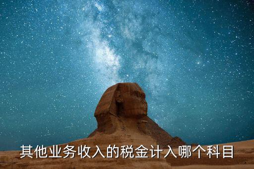其他業(yè)務(wù)產(chǎn)生的稅金在什么科目，新會計準則下其他業(yè)務(wù)收入計提的稅金入什么科目