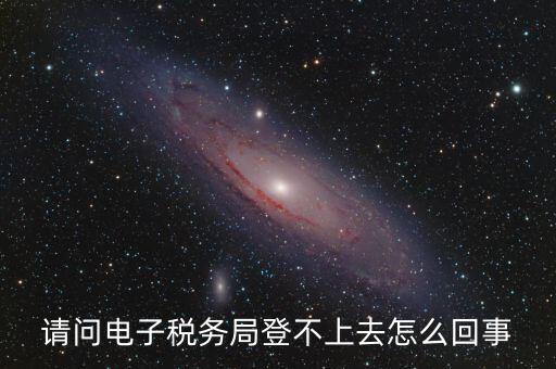 四川省網(wǎng)上稅務(wù)局為什么登不上，四川省電子稅務(wù)局登錄不了出現(xiàn)客戶端異常