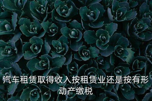 車(chē)輛租賃是按照什么來(lái)交稅的，一般納稅人提供汽車(chē)租賃服務(wù)應(yīng)該如何納稅