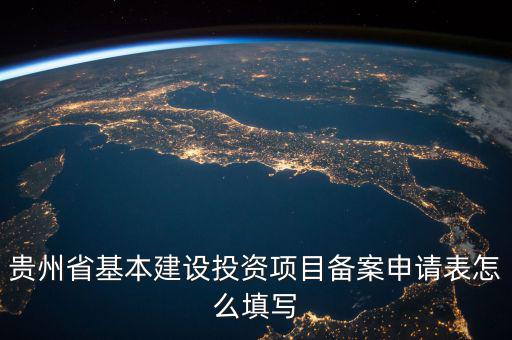 貴州省基本建設(shè)投資項(xiàng)目備案申請(qǐng)表怎么填寫