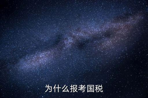 為什么報考國家稅務(wù)局，為什么報考國稅