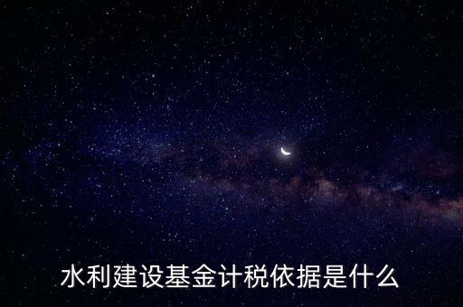 廣東省水利基金計稅根據(jù)什么，水利建設(shè)基金計稅依據(jù)是什么