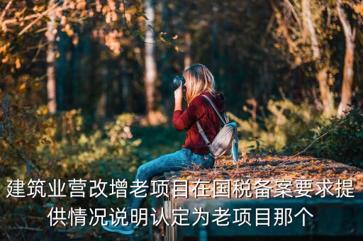 什么叫老項目備案，建筑業(yè)營改增老項目在國稅備案要求提供情況說明認定為老項目那個