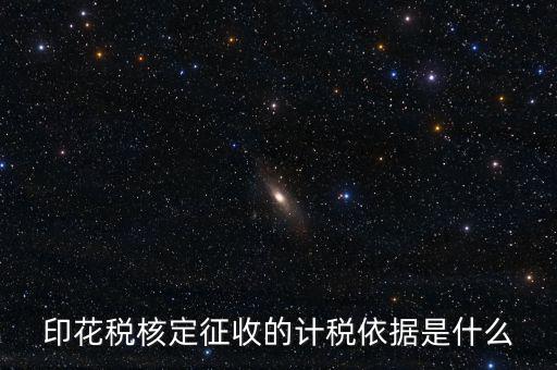 核定征收的印花稅是什么，印花稅核定征收的計(jì)稅依據(jù)是什么