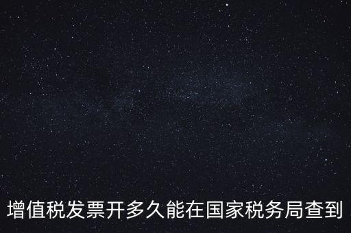 發(fā)票什么時(shí)候能查，增值稅發(fā)票開多久能在國家稅務(wù)局查到
