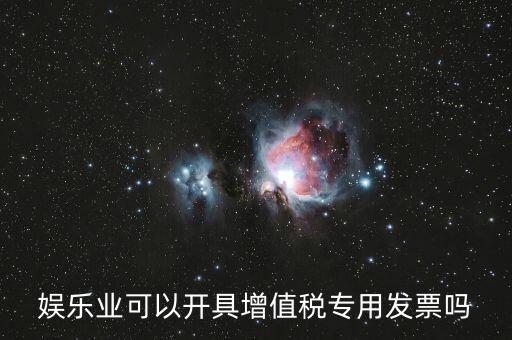 什么是娛樂業(yè)發(fā)票，娛樂業(yè)增值稅發(fā)票有幾種