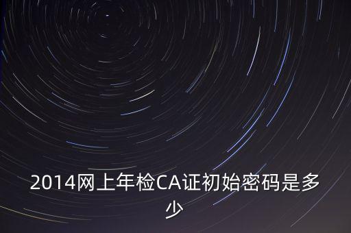 ca檢測(cè)加密證書(shū)密碼是什么，廣西ca證書(shū)初始密碼