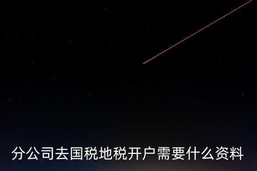 地稅開(kāi)戶需要什么材料，新辦的公司要去國(guó)稅地稅開(kāi)戶需要帶哪些資料