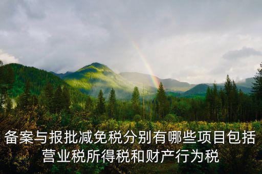 什么情況下備案類(lèi)減免，備案與報(bào)批減免稅分別有哪些項(xiàng)目包括營(yíng)業(yè)稅所得稅和財(cái)產(chǎn)行為稅