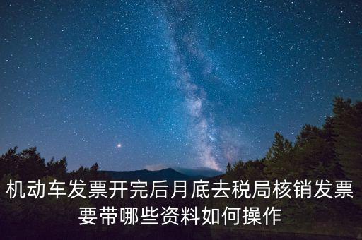 核定發(fā)票準備什么資料，機動車發(fā)票開完后月底去稅局核銷發(fā)票要帶哪些資料如何操作
