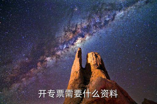 專票開具需要什么，開增值稅專用發(fā)票都需要什么資料