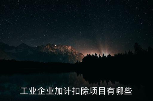 工業(yè)企業(yè)加計(jì)扣除項(xiàng)目有哪些
