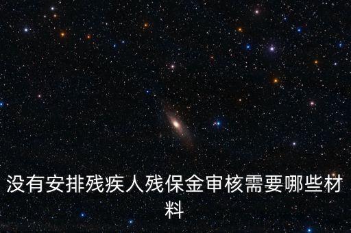 殘保金備案需要準備什么，沒有安排殘疾人殘保金審核需要哪些材料