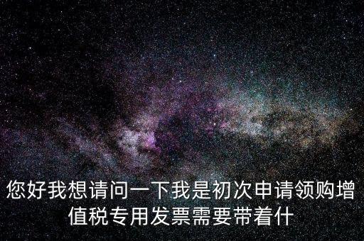 廈門國稅發(fā)行需要帶什么證件，在廈門地區(qū)問題一初次去國稅局申請?jiān)鲋刀惏l(fā)票需要帶什么資料