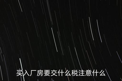 買廠房需要交什么稅，企業(yè)自購土地新建廠房涉及哪些具體稅種如何繳納