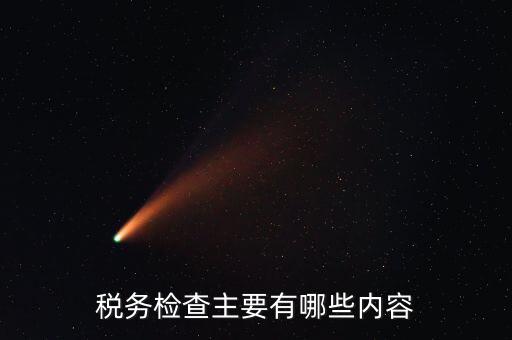 稅務(wù)稽查都查什么，稅務(wù)檢查主要有哪些內(nèi)容