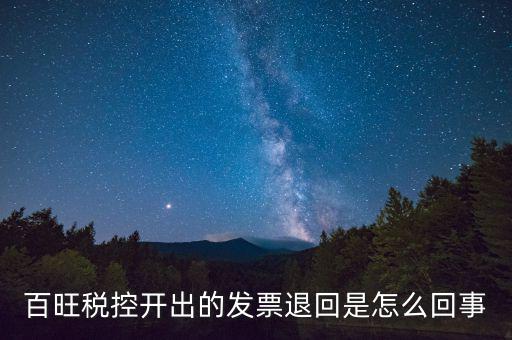 百旺稅控開(kāi)出的發(fā)票退回是怎么回事