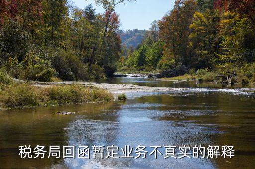 地稅局復函什么意思，稅務局回函暫定業(yè)務不真實的解釋