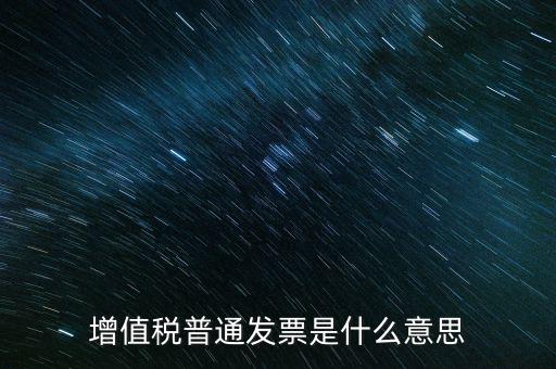 普通發(fā)票什么意思，施工單位開(kāi)的增值稅普通發(fā)票是什么意思