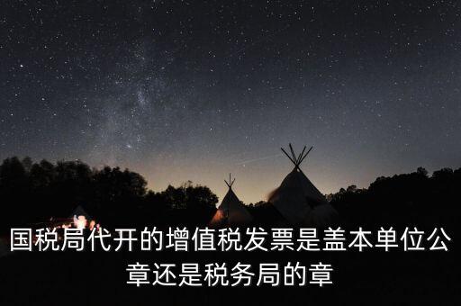 國稅代開增值稅專票蓋什么章，國稅代開的專票普票各應(yīng)蓋什么章