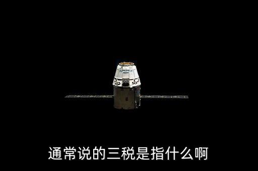 中國稅務(wù)精神是指什么，通常說的三稅是指什么啊