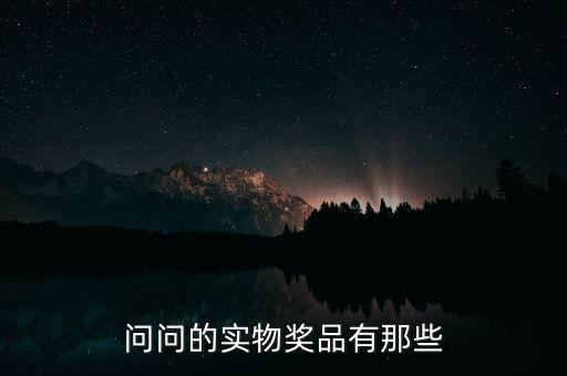 公司實(shí)物獎(jiǎng)勵(lì)什么，問(wèn)問(wèn)的實(shí)物獎(jiǎng)品有那些