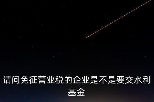 什么樣的企業(yè)需要繳水利基金，請問外資企業(yè)要交水利基金嗎