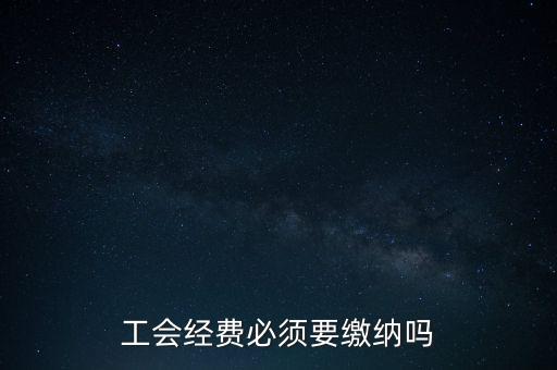 為什么工會(huì)經(jīng)費(fèi)要上交，工會(huì)經(jīng)費(fèi)必須要繳納嗎
